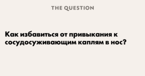 Полезные советы: как избавиться от привыкания к сосудосуживающим каплям